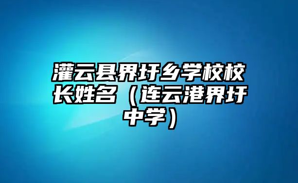 灌云縣界圩鄉學校校長姓名（連云港界圩中學）