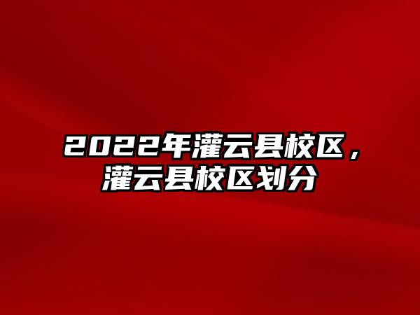 2022年灌云縣校區(qū)，灌云縣校區(qū)劃分