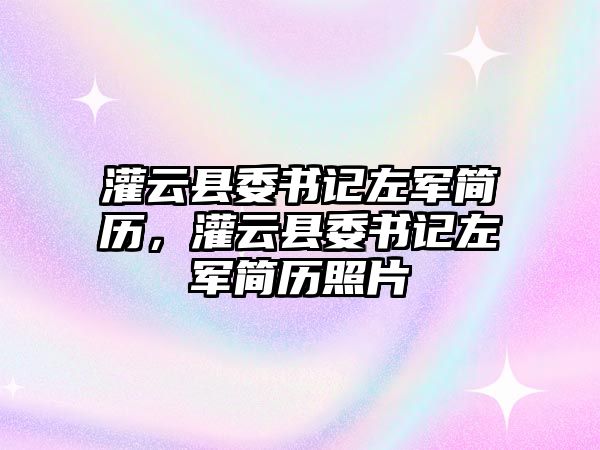 灌云縣委書記左軍簡歷，灌云縣委書記左軍簡歷照片