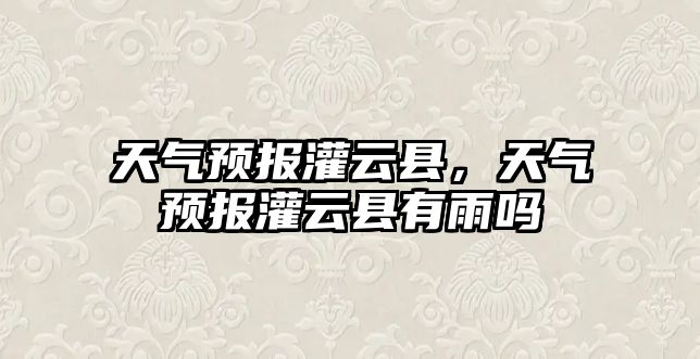 天氣預報灌云縣，天氣預報灌云縣有雨嗎