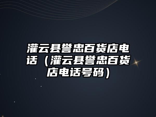 灌云縣譽忠百貨店電話（灌云縣譽忠百貨店電話號碼）