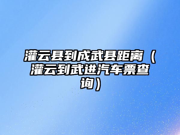 灌云縣到成武縣距離（灌云到武進(jìn)汽車票查詢）