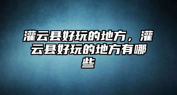 灌云縣好玩的地方，灌云縣好玩的地方有哪些