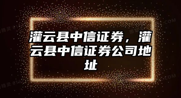 灌云縣中信證券，灌云縣中信證券公司地址