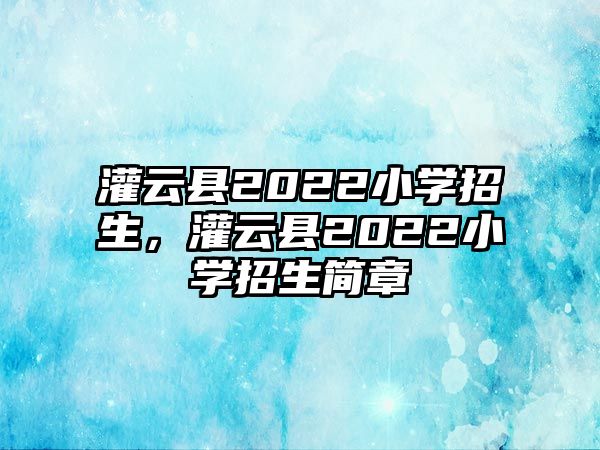 灌云縣2022小學招生，灌云縣2022小學招生簡章