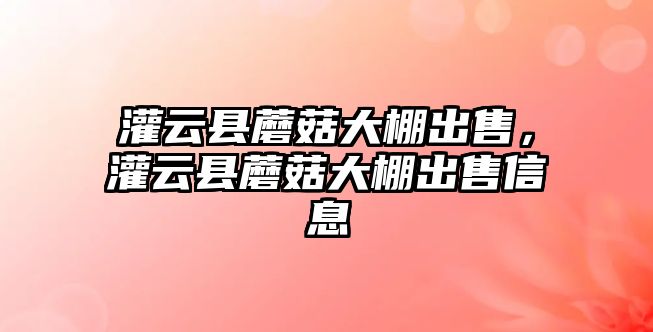 灌云縣蘑菇大棚出售，灌云縣蘑菇大棚出售信息