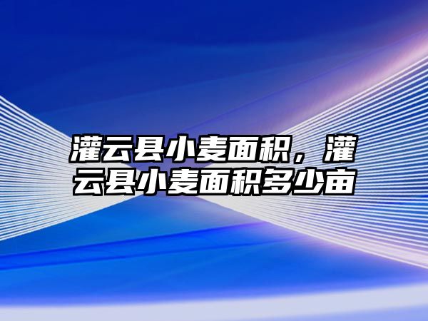 灌云縣小麥面積，灌云縣小麥面積多少畝