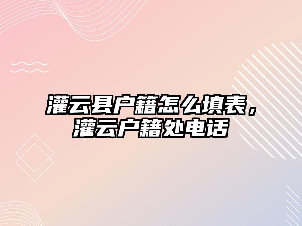 灌云縣戶籍怎么填表，灌云戶籍處電話