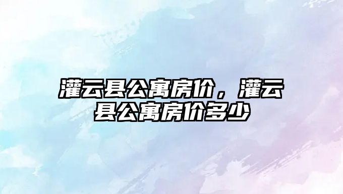 灌云縣公寓房價，灌云縣公寓房價多少