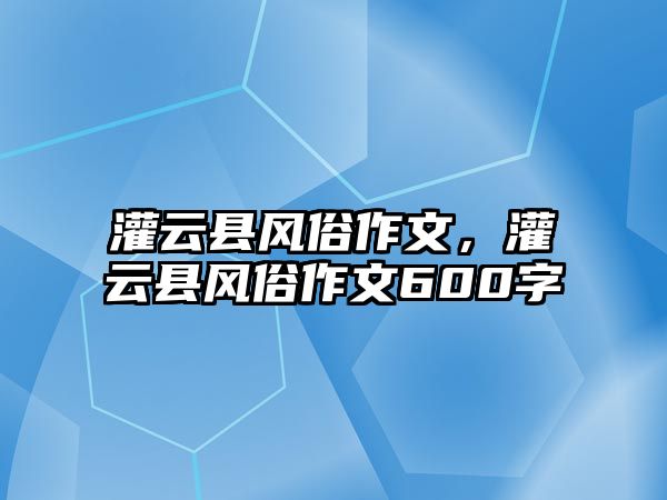 灌云縣風(fēng)俗作文，灌云縣風(fēng)俗作文600字