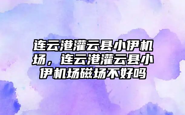 連云港灌云縣小伊機(jī)場，連云港灌云縣小伊機(jī)場磁場不好嗎