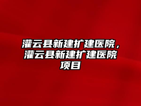 灌云縣新建擴建醫(yī)院，灌云縣新建擴建醫(yī)院項目