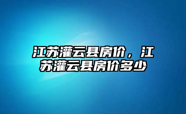 江蘇灌云縣房價，江蘇灌云縣房價多少