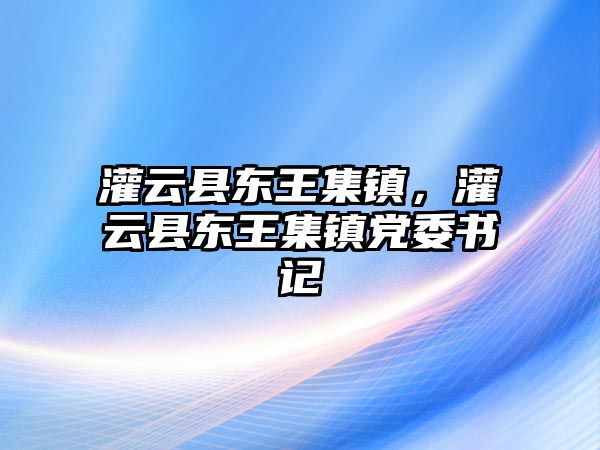 灌云縣東王集鎮，灌云縣東王集鎮黨委書記