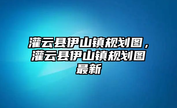 灌云縣伊山鎮(zhèn)規(guī)劃圖，灌云縣伊山鎮(zhèn)規(guī)劃圖最新