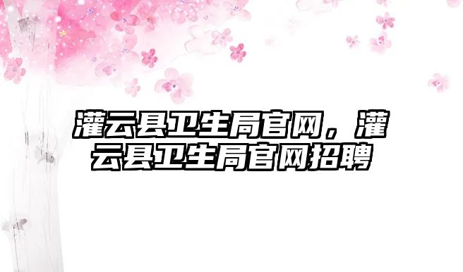 灌云縣衛生局官網，灌云縣衛生局官網招聘