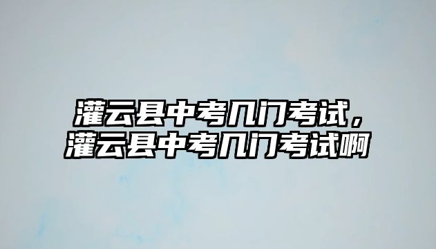 灌云縣中考幾門(mén)考試，灌云縣中考幾門(mén)考試啊