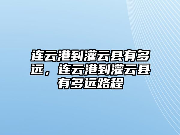 連云港到灌云縣有多遠(yuǎn)，連云港到灌云縣有多遠(yuǎn)路程