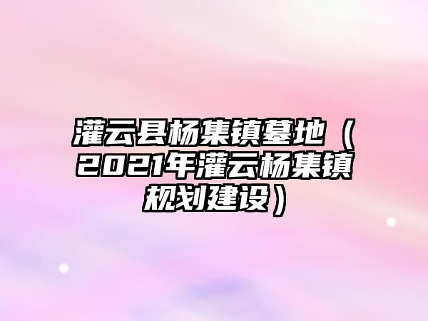 灌云縣楊集鎮墓地（2021年灌云楊集鎮規劃建設）