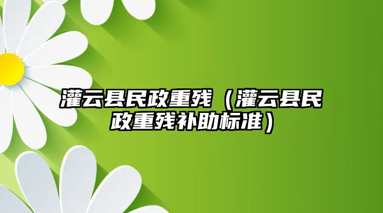 灌云縣民政重殘（灌云縣民政重殘補(bǔ)助標(biāo)準(zhǔn)）