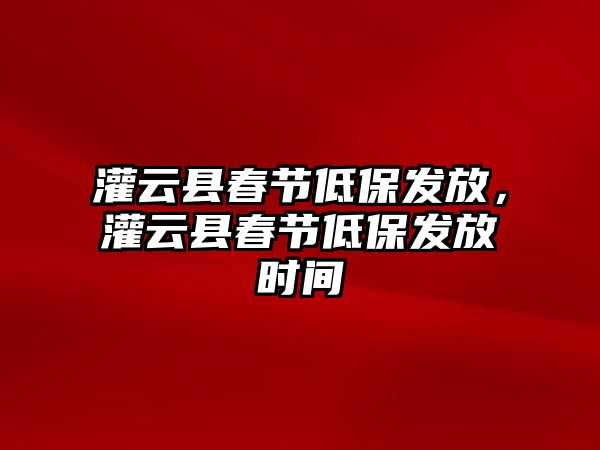 灌云縣春節(jié)低保發(fā)放，灌云縣春節(jié)低保發(fā)放時間