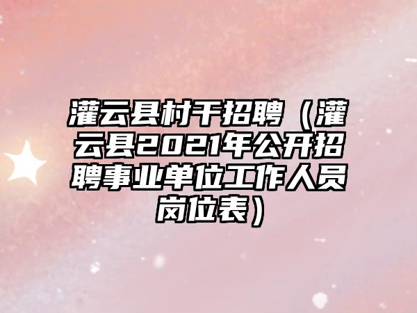 灌云縣村干招聘（灌云縣2021年公開招聘事業(yè)單位工作人員崗位表）