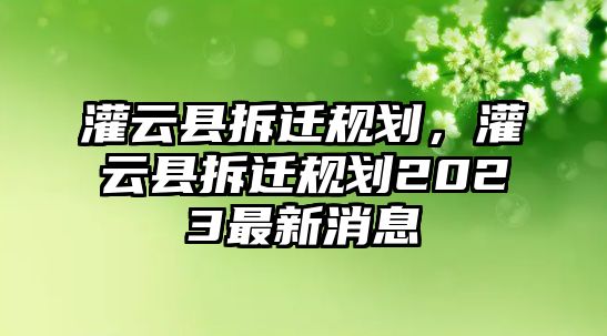 灌云縣拆遷規劃，灌云縣拆遷規劃2023最新消息