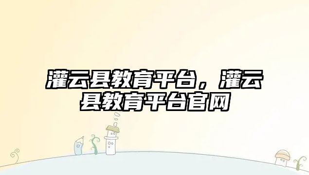 灌云縣教育平臺，灌云縣教育平臺官網(wǎng)