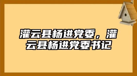 灌云縣楊進黨委，灌云縣楊進黨委書記