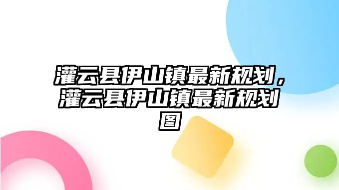 灌云縣伊山鎮最新規劃，灌云縣伊山鎮最新規劃圖