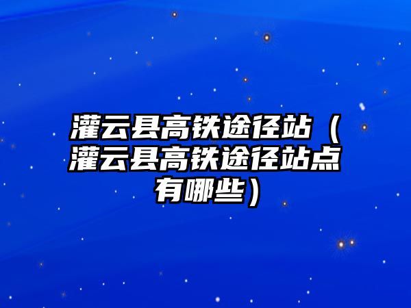 灌云縣高鐵途徑站（灌云縣高鐵途徑站點有哪些）