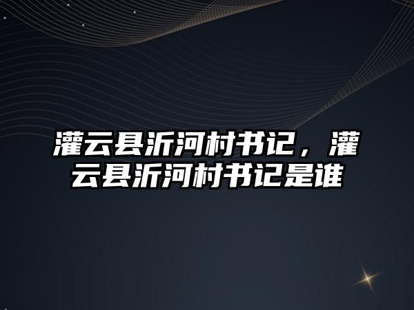 灌云縣沂河村書記，灌云縣沂河村書記是誰