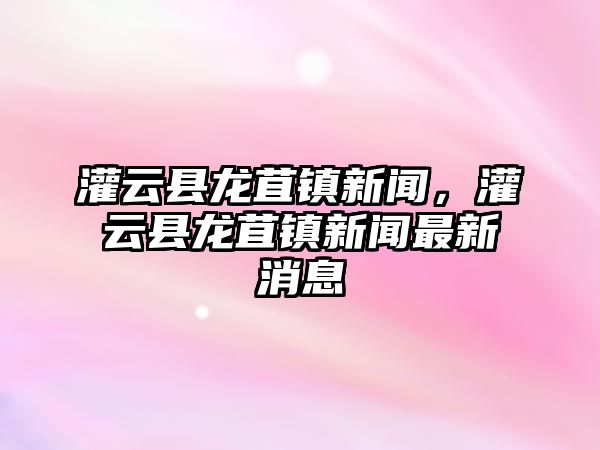 灌云縣龍苴鎮新聞，灌云縣龍苴鎮新聞最新消息