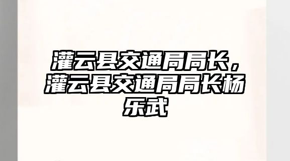 灌云縣交通局局長，灌云縣交通局局長楊樂武