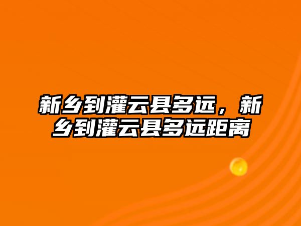 新鄉到灌云縣多遠，新鄉到灌云縣多遠距離