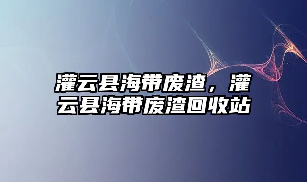 灌云縣海帶廢渣，灌云縣海帶廢渣回收站