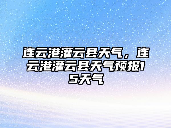 連云港灌云縣天氣，連云港灌云縣天氣預報15天氣