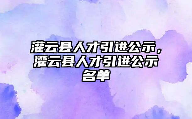 灌云縣人才引進公示，灌云縣人才引進公示名單