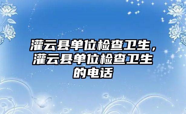 灌云縣單位檢查衛生，灌云縣單位檢查衛生的電話