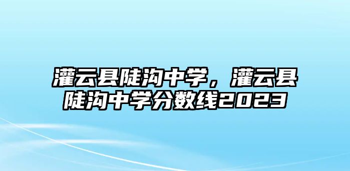 灌云縣陡溝中學，灌云縣陡溝中學分數線2023