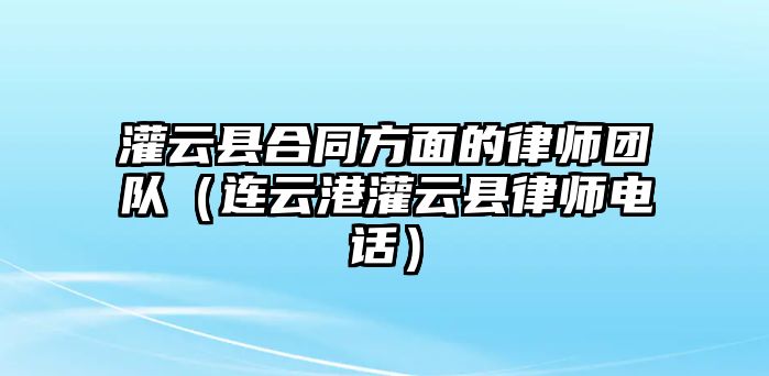 灌云縣合同方面的律師團隊（連云港灌云縣律師電話）