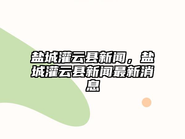 鹽城灌云縣新聞，鹽城灌云縣新聞最新消息