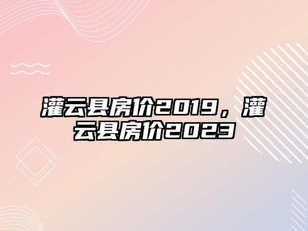 灌云縣房價2019，灌云縣房價2023