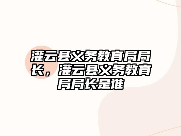 灌云縣義務教育局局長，灌云縣義務教育局局長是誰