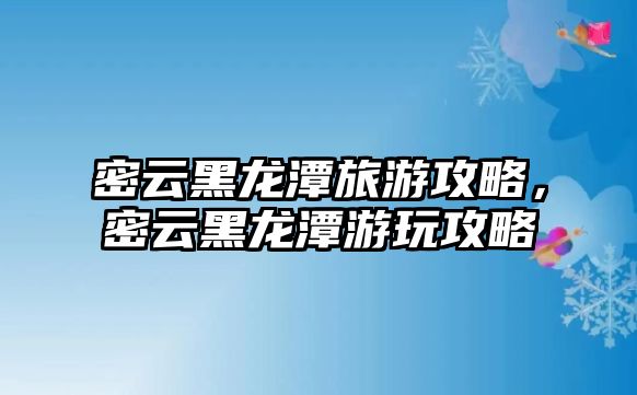 密云黑龍?zhí)堵糜喂ヂ裕茉坪邶執(zhí)队瓮婀ヂ? class=