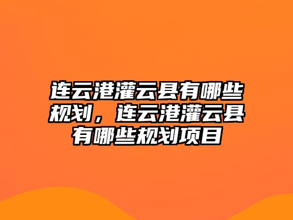 連云港灌云縣有哪些規(guī)劃，連云港灌云縣有哪些規(guī)劃項(xiàng)目