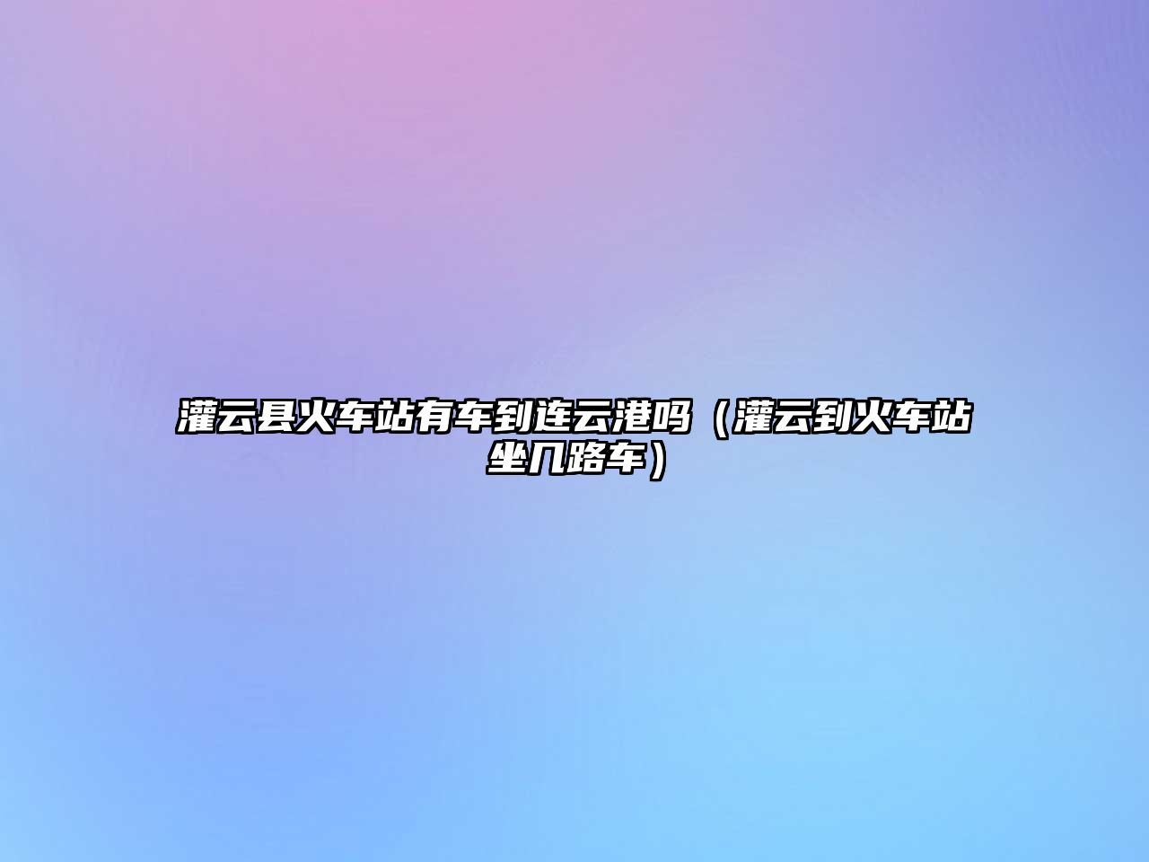 灌云縣火車站有車到連云港嗎（灌云到火車站坐幾路車）