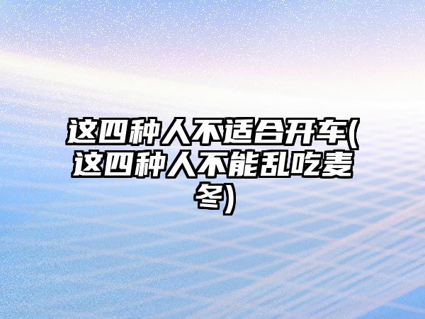 這四種人不適合開車(這四種人不能亂吃麥冬)