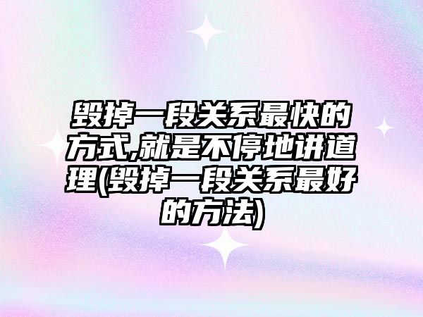 毀掉一段關系最快的方式,就是不停地講道理(毀掉一段關系最好的方法)