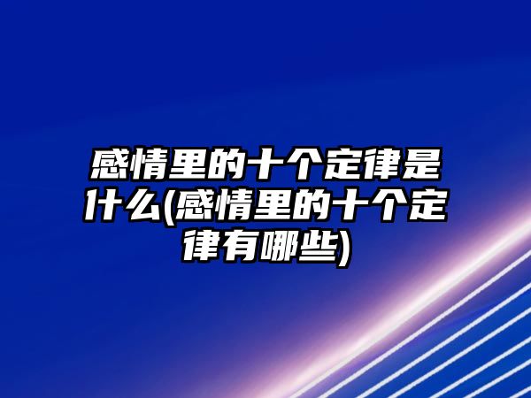 感情里的十個定律是什么(感情里的十個定律有哪些)